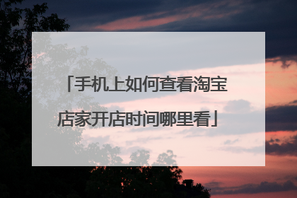 手机上如何查看淘宝店家开店时间哪里看