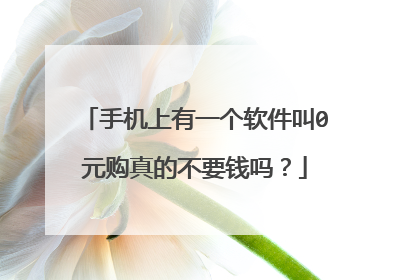 手机上有一个软件叫0元购真的不要钱吗?
