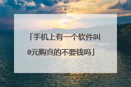 手机上有一个软件叫0元购真的不要钱吗