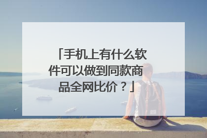 手机上有什么软件可以做到同款商品全网比价?