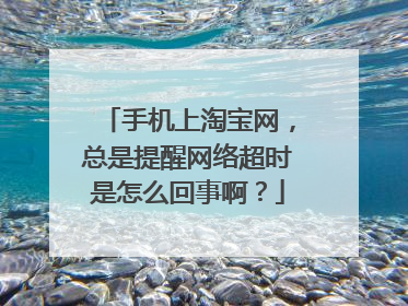 手机上淘宝网,总是提醒网络超时是怎么回事啊?