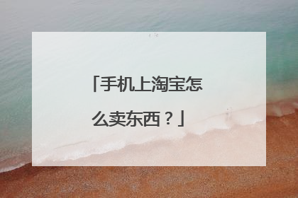 手机上淘宝怎么卖东西?