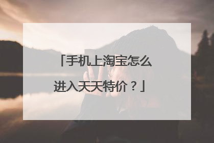 手机上淘宝怎么进入天天特价?