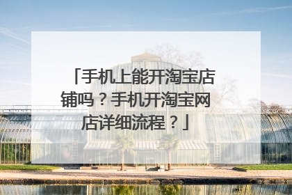 手机上能开淘宝店铺吗？手机开淘宝网店详细流程？