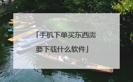 手机下单买东西需要下载什么软件