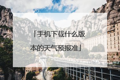 手机下载什么版本的天气预报准