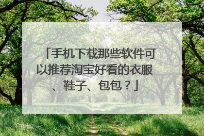 手机下载那些软件可以推荐淘宝好看的衣服、鞋子、包包?