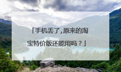 手机丢了,原来的淘宝特价版还能用吗?