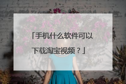 手机什么软件可以下载淘宝视频?