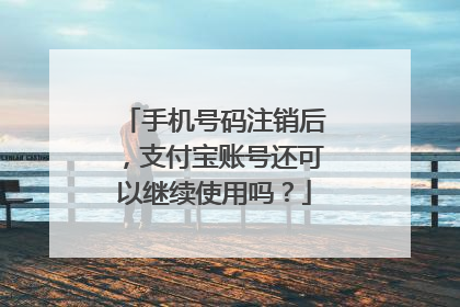 手机号码注销后,支付宝账号还可以继续使用吗?