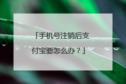 手机号注销后支付宝要怎么办?