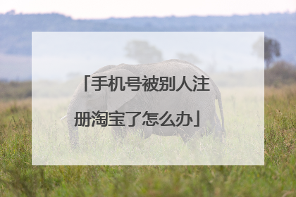 手机号被别人注册淘宝了怎么办