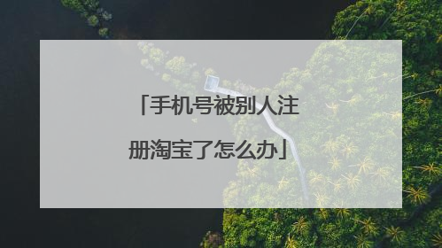 手机号被别人注册淘宝了怎么办