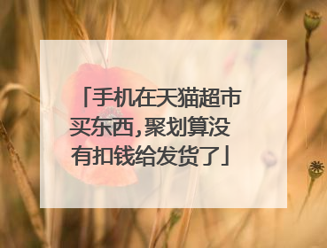 手机在天猫超市买东西,聚划算没有扣钱给发货了