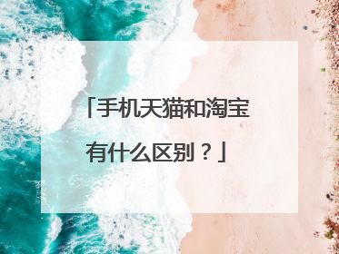 手机天猫和淘宝有什么区别？