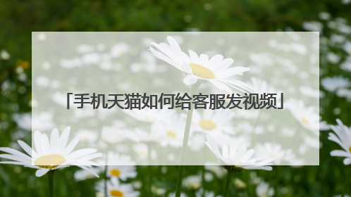 手机天猫如何给客服发视频