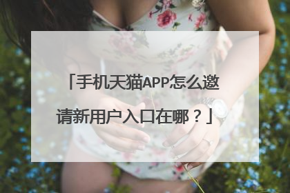 手机天猫APP怎么邀请新用户入口在哪？