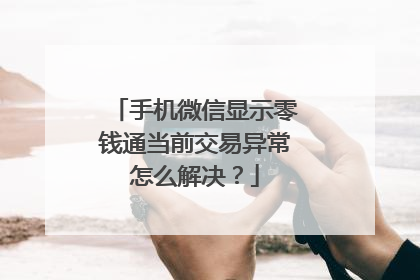 手机微信显示零钱通当前交易异常怎么解决?