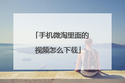 手机微淘里面的视频怎么下载
