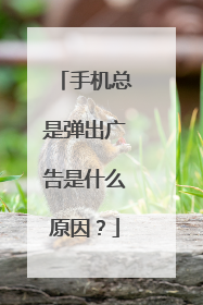 手机总是弹出广告是什么原因?