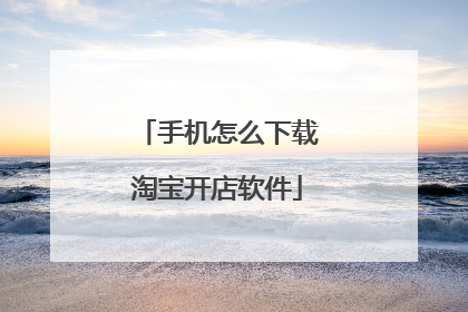 手机怎么下载淘宝开店软件