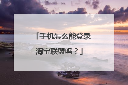 手机怎么能登录淘宝联盟吗?