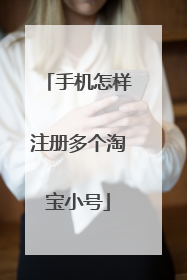 手机怎样注册多个淘宝小号
