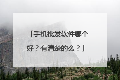 手机批发软件哪个好?有清楚的么?