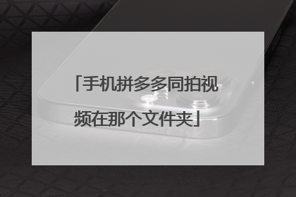 手机拼多多同拍视频在那个文件夹