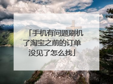 手机有问题刷机了淘宝之前的订单没见了怎么找