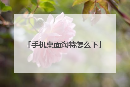 手机桌面淘特怎么下