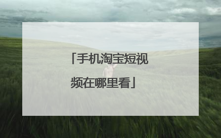 手机淘宝短视频在哪里看