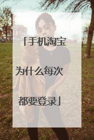 手机淘宝为什么每次都要登录