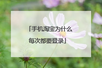 手机淘宝为什么每次都要登录