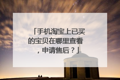 手机淘宝上已买的宝贝在哪里查看,申请售后?