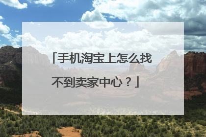 手机淘宝上怎么找不到卖家中心?