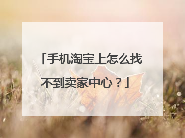 手机淘宝上怎么找不到卖家中心?