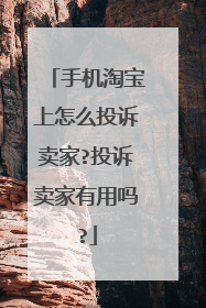 手机淘宝上怎么投诉卖家?投诉卖家有用吗?