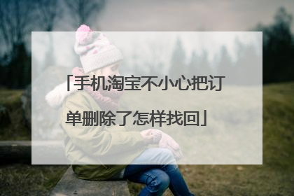 手机淘宝不小心把订单删除了怎样找回