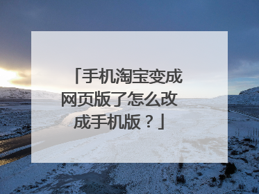 手机淘宝变成网页版了怎么改成手机版?