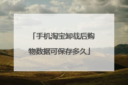 手机淘宝卸载后购物数据可保存多久