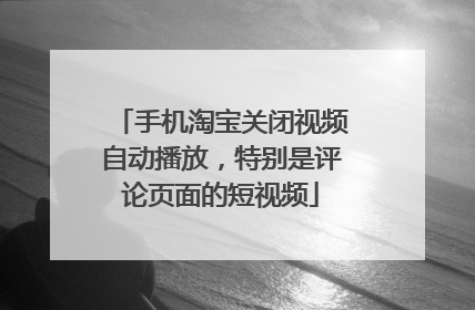 手机淘宝关闭视频自动播放,特别是评论页面的短视频