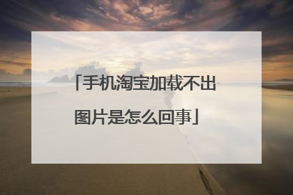 手机淘宝加载不出图片是怎么回事