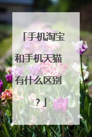 手机淘宝和手机天猫有什么区别?