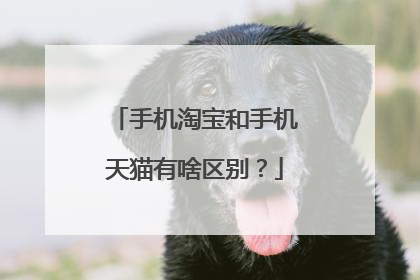 手机淘宝和手机天猫有啥区别？