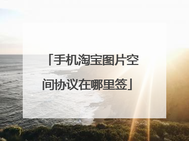 手机淘宝图片空间协议在哪里签
