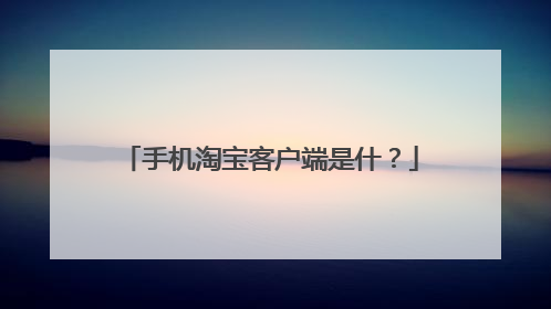 手机淘宝客户端是什?