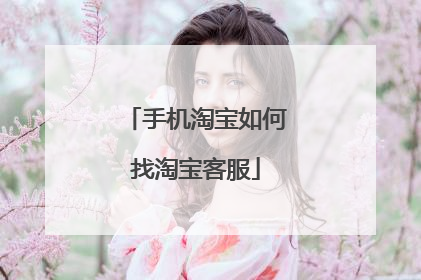手机淘宝如何找淘宝客服
