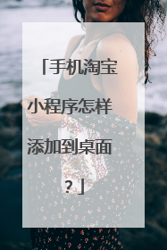 手机淘宝小程序怎样添加到桌面？