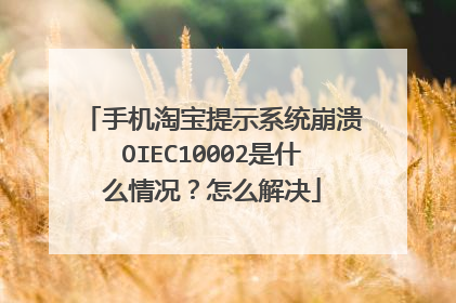 手机淘宝提示系统崩溃OIEC10002是什么情况？怎么解决